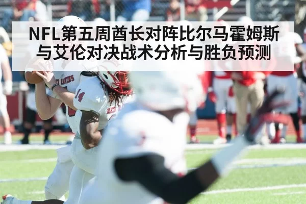 NFL第五周酋长对阵比尔马霍姆斯与艾伦对决战术分析与胜负预测