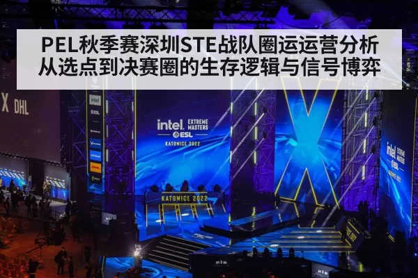 PEL秋季赛深圳STE战队圈运运营分析从选点到决赛圈的生存逻辑与信号博弈